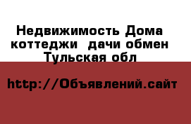 Недвижимость Дома, коттеджи, дачи обмен. Тульская обл.